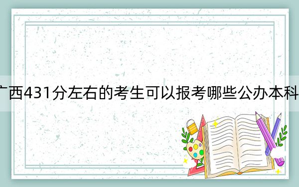 广西431分左右的考生可以报考哪些公办本科大学？ 2024年有41所录取最低分431的大学