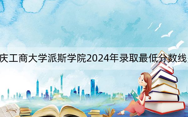 重庆工商大学派斯学院2024年录取最低分数线是多少？陕西考生2025年参考