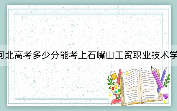 河北高考多少分能考上石嘴山工贸职业技术学院？附2022-2024年最低录取分数线