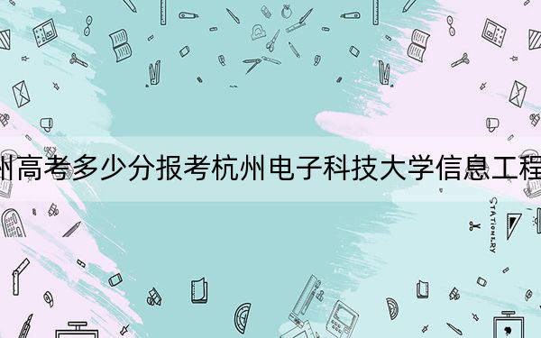 贵州高考多少分报考杭州电子科技大学信息工程学院？2024年历史类448分 物理类录取分400分