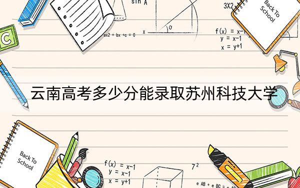 云南高考多少分能录取苏州科技大学?附2022-2024年最低录取分数线