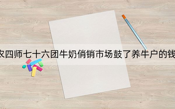 农四师七十六团牛奶俏销市场鼓了养牛户的钱袋