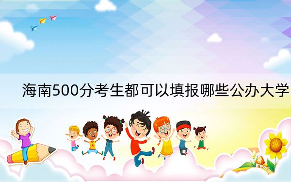 海南500分考生都可以填报哪些公办大学？（附带2022-2024年500录取名单）