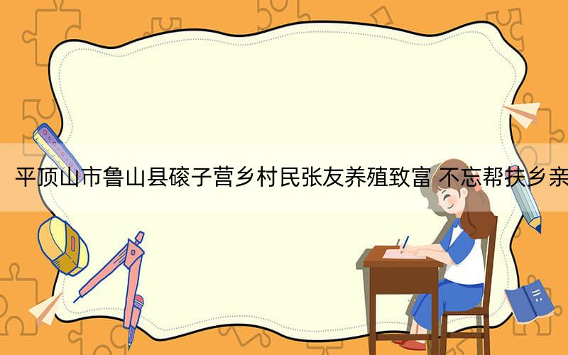 平顶山市鲁山县磙子营乡村民张友养殖致富 不忘帮扶乡亲
