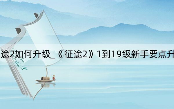 征途2如何升级_《征途2》1到19级新手要点升级攻略