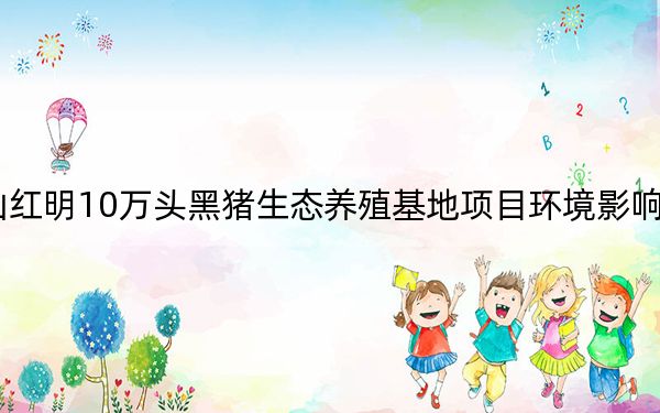 罗牛山红明10万头黑猪生态养殖基地项目环境影响评价公示