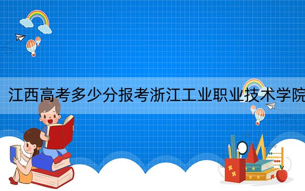 江西高考多少分报考浙江工业职业技术学院？2024年历史类最低400分 物理类投档线399分