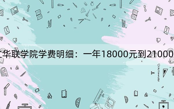 2024年私立华联学院学费明细:一年18000元到21000元(各专业收费标准)