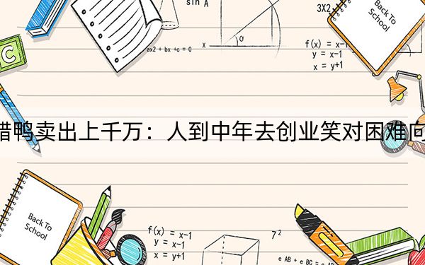 香腊鸭卖出上千万：人到中年去创业笑对困难向前冲
