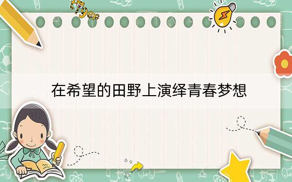 在希望的田野上演绎青春梦想