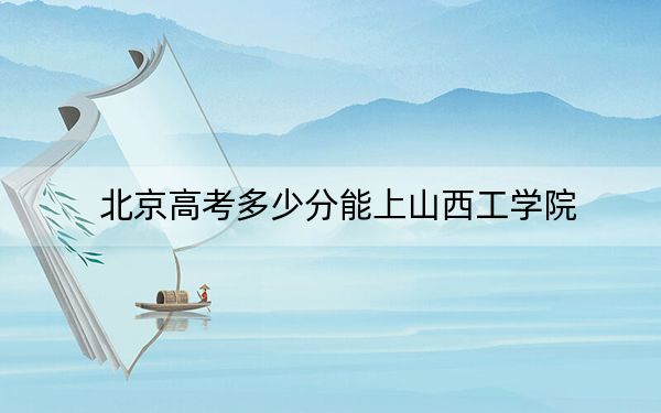 北京高考多少分能上山西工学院？2024年综合投档线462分