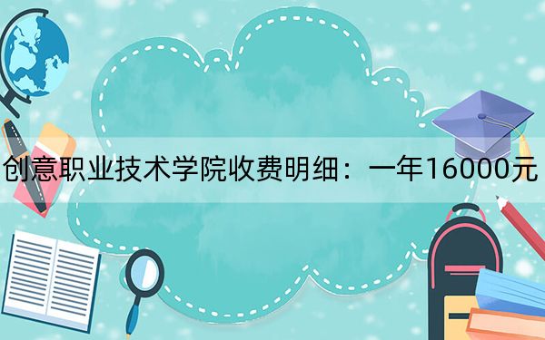 2024年太湖创意职业技术学院收费明细：一年16000元（供浙江考生参考）