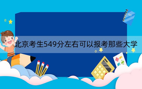 北京考生549分左右可以报考那些大学？（附近三年549分大学录取名单）