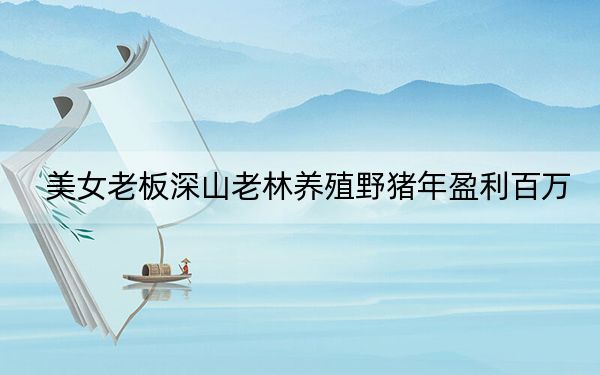 美女老板深山老林养殖野猪年盈利百万