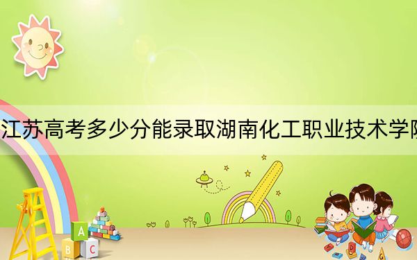 江苏高考多少分能录取湖南化工职业技术学院？2024年历史类255分 物理类最低400分