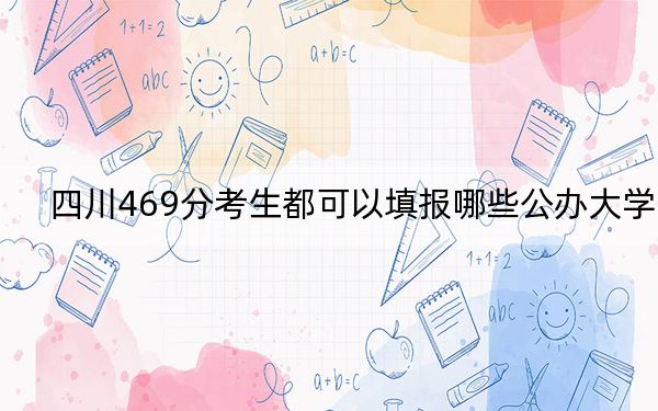 四川469分考生都可以填报哪些公办大学?