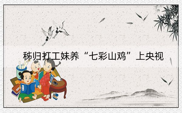 秭归打工妹养“七彩山鸡”上央视