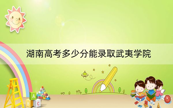 湖南高考多少分能录取武夷学院？附2022-2024年最低录取分数线