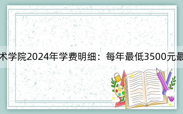 湖南财经工业职业技术学院2024年学费明细:每年最低3500元最高4600元(供江西考生参考)