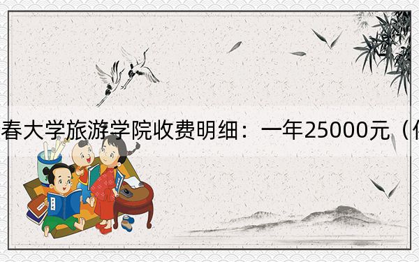 2024年长春大学旅游学院收费明细：一年25000元（供重庆考生参考）