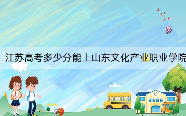 江苏高考多少分能上山东文化产业职业学院?2024年历史类220分 物理类投档线220分
