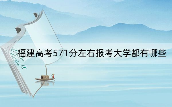 福建高考571分左右报考大学都有哪些？