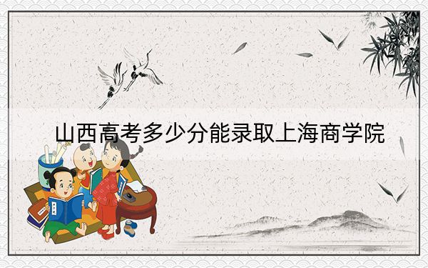 山西高考多少分能录取上海商学院？2024年文科506分 理科488分