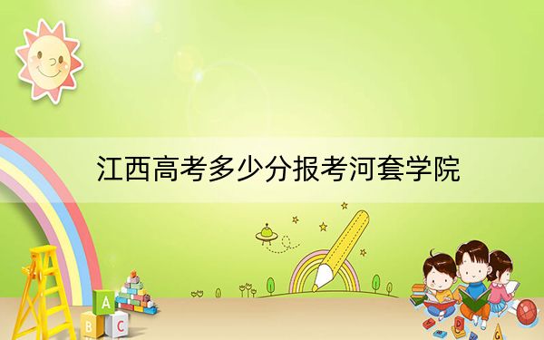 江西高考多少分报考河套学院？附2022-2024年院校最低投档线