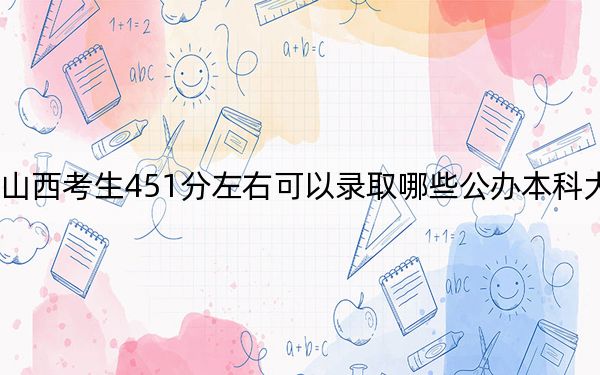 山西考生451分左右可以录取哪些公办本科大学？（供2025年考生参考）