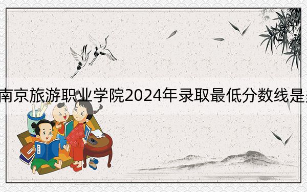 南京旅游职业学院2024年录取最低分数线是多少？辽宁考生2025年参考