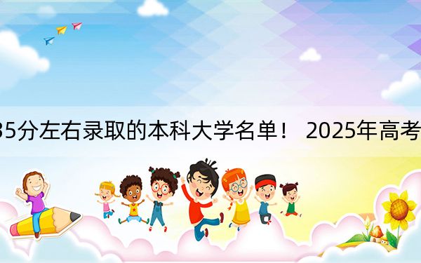 天津高考535分左右录取的本科大学名单！ 2025年高考可以填报45所大学