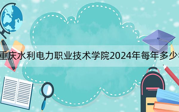 重庆水利电力职业技术学院2024年每年多少学费？每年6250元（供湖南考生参考）