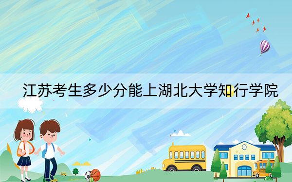 江苏考生多少分能上湖北大学知行学院？附近三年最低院校投档线