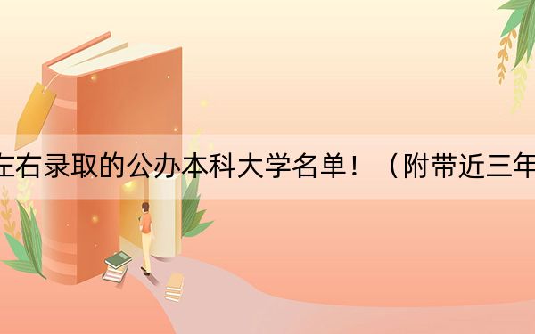 重庆高考485分左右录取的公办本科大学名单！（附带近三年高考大学录取名单）