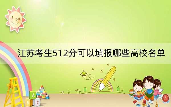 江苏考生512分可以填报哪些高校名单？ 2025年高考可以填报70所大学
