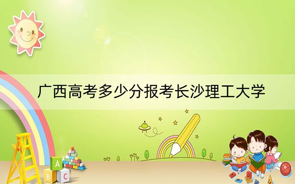 广西高考多少分报考长沙理工大学？2024年历史类录取分563分 物理类录取分539分