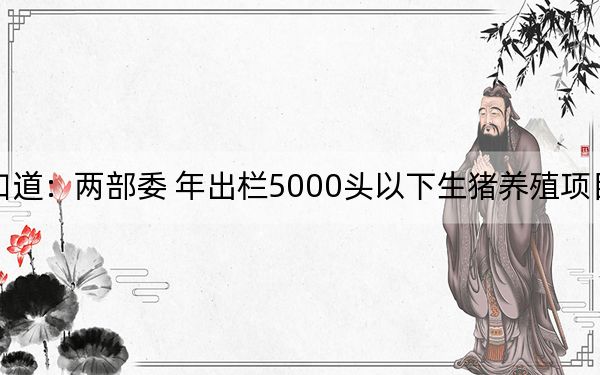 大消费盘前早知道：两部委 年出栏5000头以下生猪养殖项目无需办理环评审批