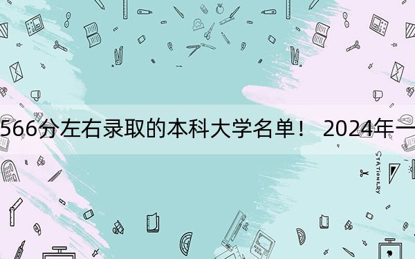 广西高考566分左右录取的本科大学名单！ 2024年一共43所大学录取
