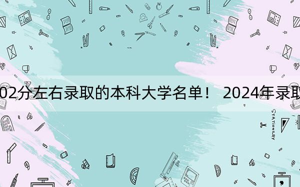 浙江高考502分左右录取的本科大学名单！ 2024年录取最低分502的大学