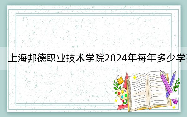 上海邦德职业技术学院2024年每年多少学费？每年16000元到25200元（供安徽考生参考）