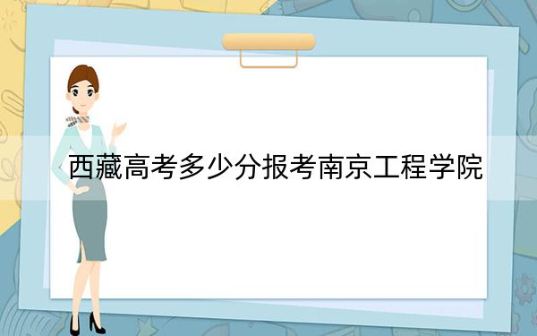 西藏高考多少分报考南京工程学院？附2022-2024年最低录取分数线