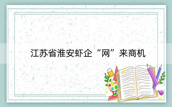 江苏省淮安虾企“网”来商机