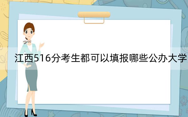 江西516分考生都可以填报哪些公办大学?(供2025年考生参考)