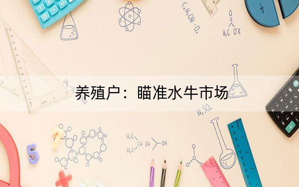 养殖户：瞄准水牛市场