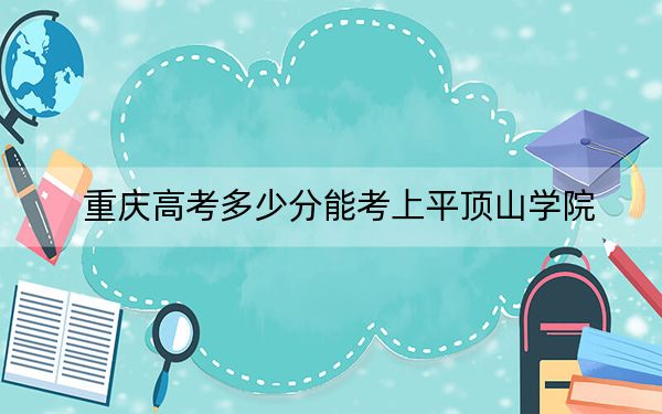 重庆高考多少分能考上平顶山学院？2024年历史类投档线489分 物理类485分