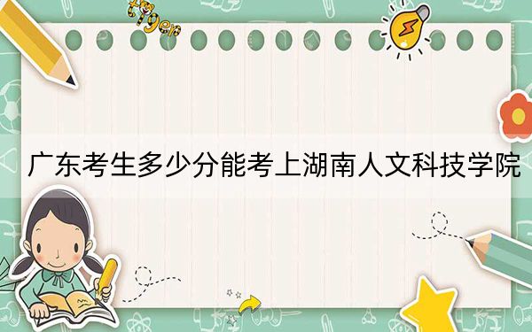 广东考生多少分能考上湖南人文科技学院？附2022-2024年最低录取分数线