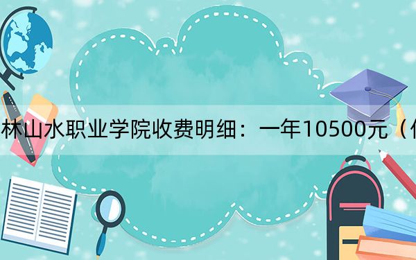 2024年桂林山水职业学院收费明细:一年10500元(供陕西考生参考)