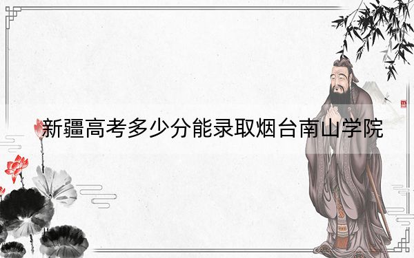 新疆高考多少分能录取烟台南山学院？附2022-2024年最低录取分数线