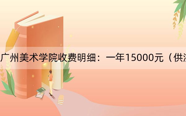 2024年广州美术学院收费明细：一年15000元（供浙江考生参考）