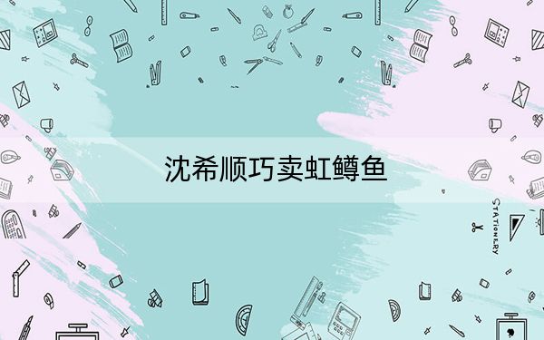 沈希顺巧卖虹鳟鱼